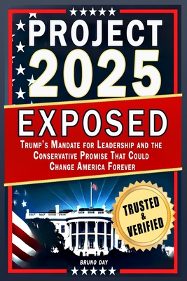 Project 2025 Exposed: Trump's Mandate for Leadership and the Conservative Promise That Could Change America Forever - Bruno Day