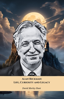 Alan Rickman: Life, Curiosity and Legacy: The official tribute to the British actor who left an indelible mark on cinema - David Morley Hunt