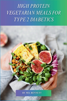 High Protein Vegetarian Meals for Type 2 Diabetics: Power Up Your Vegetarian Plate with Plant-Based Protein - Mia Bennett