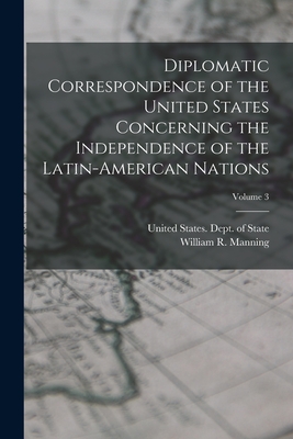 Diplomatic Correspondence of the United States Concerning the Independence of the Latin-American Nations; Volume 3 - William R. 1871-1942 Manning