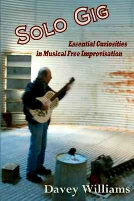 Solo Gig: Essential Curiosities in Musical Free Improvisation - Davey Williams