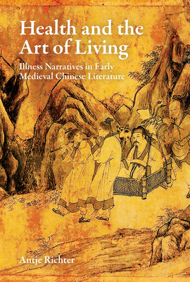 Health and the Art of Living: Illness Narratives in Early Medieval Chinese Literature - Antje Richter