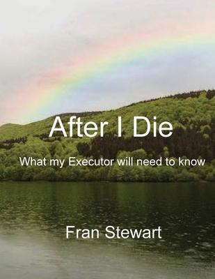 After I Die: What My Executor Will Need to Know - Fran Stewart