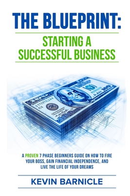 The Blueprint: Starting a Successful Business: A Proven 7-Phase Guide to Firing Your Boss, Gaining Financial Independence, and Living - Kevin Barnicle
