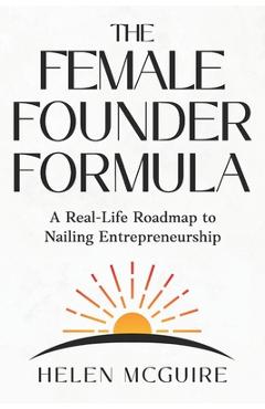 Coperta cărții 'The Female Founder Formula: A Real-Life Roadmap to Nailing Entrepreneurship - Helen Mcguire'