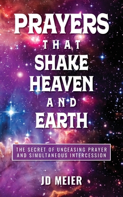 Coperta cărții 'Prayers that Shake Heaven and Earth: The Secret of Unceasing Prayer and Simultaneous Intercession - Jd Meier'