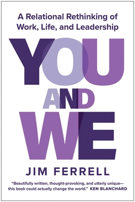 You and We: A Relational Rethinking of Work, Life, and Leadership - Jim Ferrell