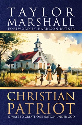 Christian Patriot: 12 Ways to Create One Nation Under God - Taylor Marshall