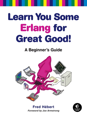 Learn You Some Erlang for Great Good!: A Beginner's Guide - Fred Hebert