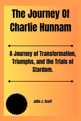 The Journey Of Charlie Hunnam: A Journey of Transformation, Triumphs, and the Trials of Stardom. - Julia J. Scott
