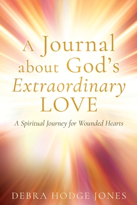 A Journal about God's Extraordinary Love: A Spiritual Journey for Wounded Hearts - Debra Hodge Jones