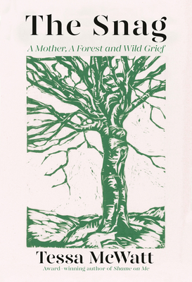 The Snag: A Mother, a Forest, and Wild Grief - Tessa Mcwatt