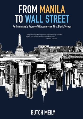 From Manila to Wall Street: An Immigrant's Journey With America's First Black Tycoon - Butch Meily