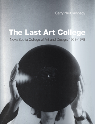 The Last Art College: Nova Scotia College of Art and Design, 1968-1978 - Garry Neill Kennedy