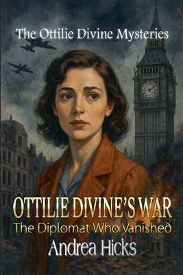 OTTILIE DIVINE'S WAR - The Diplomat Who Vanished - Andrea Hicks