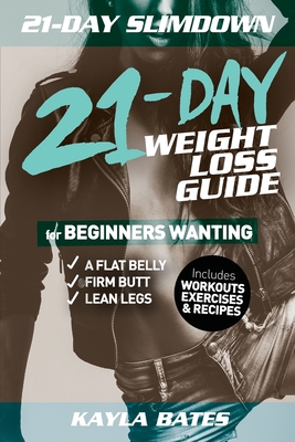 21-Day Slim Down: The 21-Day Weight Loss Guide for Beginners Wanting A Flat Belly, Firm Butt & Lean Legs (Includes Workouts, Exercises & Recipes) - Kayla Bates