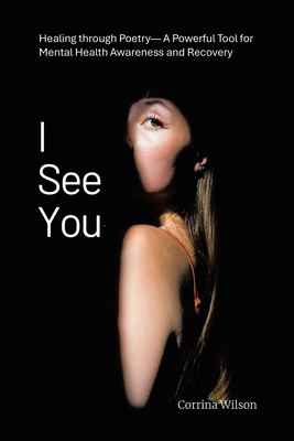 I See You: Healing through Poetry- A Powerful Tool for Mental Health Awareness and Recovery - Corrina Wilson