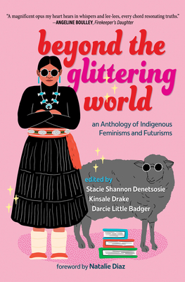 Beyond the Glittering World: An Anthology of Indigenous Feminisms and Futurisms - Stacie Shannon Denetsosie