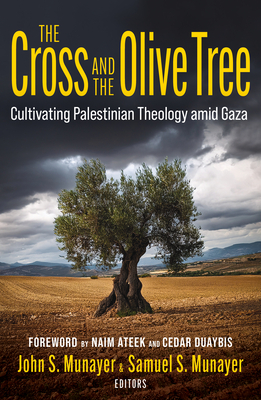 The Cross and the Olive Tree: Cultivating Palestinian Theology Amid Gaza - John Munayer