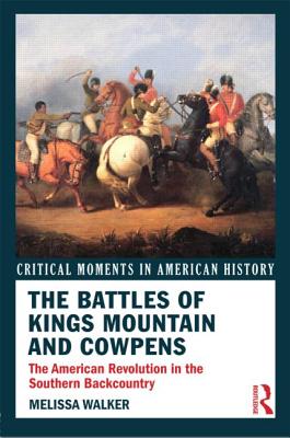 The Battles of Kings Mountain and Cowpens: The American Revolution in the Southern Backcountry - Melissa A. Walker