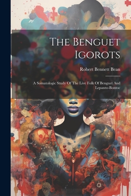 The Benguet Igorots: A Somatologic Study Of The Live Folk Of Benguet And Lepanto-bontoc - Robert Bennett Bean