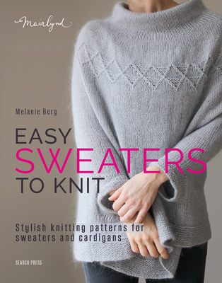 Easy Sweaters to Knit: Stylish Knitting Patterns for Sweaters and Cardigans - Melanie Berg