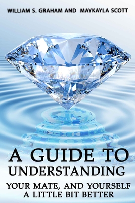 A Guide To Understanding Your Mate, And Yourself A Little Bit Better - William S. Graham