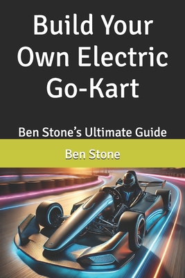 Build Your Own Electric Go-Kart: Ben Stone's Ultimate Guide - Ben Stone
