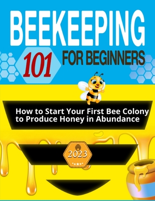 Beekeeping for Beginners: The Ultimate Guide to Learn How to Start Your First Bee Colony to Produce Honey in Abundanceand and Thriving Beehive - Jonathan Steele
