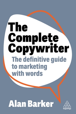 The Complete Copywriter: The Definitive Guide to Marketing with Words - Alan Barker
