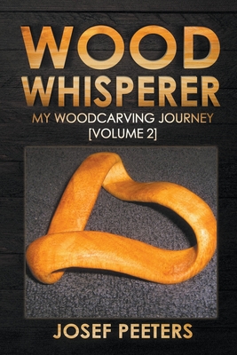 Wood Whisperer: My Woodcarving Journey - Josef Peeters