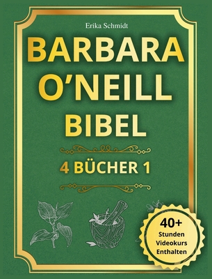 Barbara O'Neill Bibel: 4 BÜCHER IN 1 - Der vollständige Leitfaden, um die Weisheit der Natur zu entdecken und eine strahlende, dauerhafte Gesundheit z - Erika Schmidt