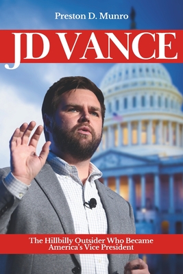 JD Vance: The Hillbilly Outsider Who Became America's Vice President - Preston D. Munro