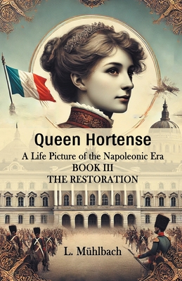 Queen Hortense A Life Picture Of The Napoleonic Era Book III The Restoration - L. Muhlbach