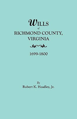 Wills of Richmond County, Virginia, 1699-1800 - Robert K. Headley