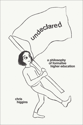 Undeclared: A Philosophy of Formative Higher Education - Chris Higgins