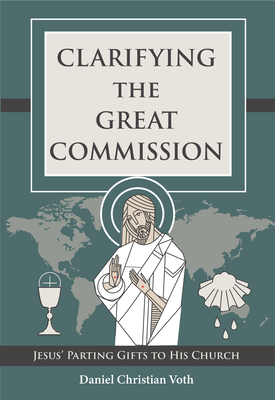 Clarifying the Great Commission: Jesus' Parting Gifts to His Church - Daniel Christian Voth