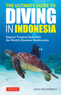 The Ultimate Guide to Diving in Indonesia: Explore the Tropical Seas with the World's Greatest Marine Biodiversity - Sarah Ann Wormald