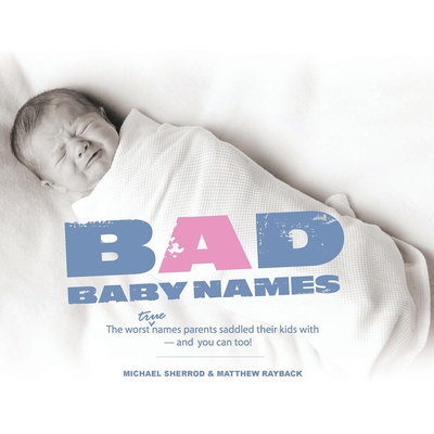 Bad Baby Names: The Worst True Names Parents Saddled Their Kids With, and You Can Too! - Michael Sherrod