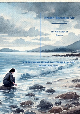 Breathe Becomes Air: The Wild Edge of Sorrow: A 21-Day Journey Through Loss, Change & the Grief No One Talks About - Mims Elle Miller Driscoll
