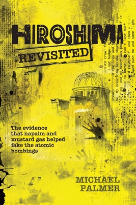 Hiroshima Revisited: The evidence that napalm and mustard gas helped fake the nuclear bombings - Franklin Stahl