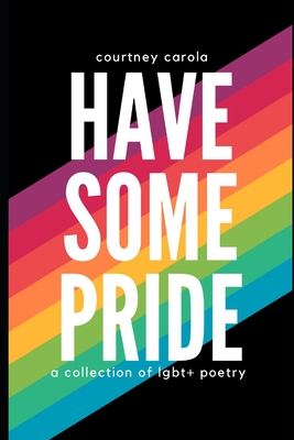Have Some Pride: a collection of LGBT+ poetry: the second edition - Courtney Carola