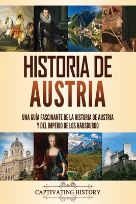 Historia de Austria: Una guía fascinante de la historia de Austria y del Imperio de los Habsburgo - Captivating History