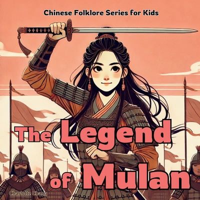 The Legend of Mulan: Chinese Folklore Stories for Kids - Charlotte Chang