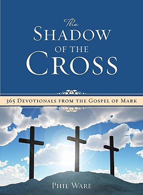 Shadow of the Cross: 365 Devotionals from the Gospel of Mark - Phil Ware