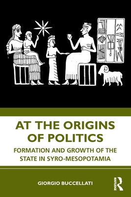 At the Origins of Politics: Formation and Growth of the State in Syro-Mesopotamia - Giorgio Buccellati