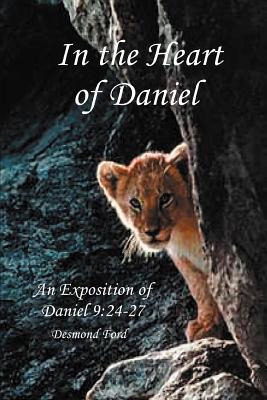 In the Heart of Daniel: An Exposition of Daniel 9:24-27 - Desmond Ford