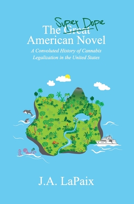 The Super Dope American Novel: A Convoluted History of Cannabis Legalization in the United States - J. A. Lapaix