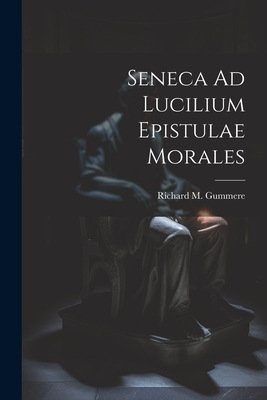 Seneca Ad Lucilium Epistulae Morales - Richard M. Gummere