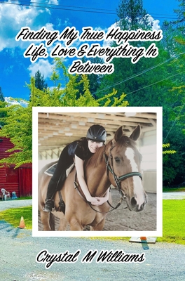 Finding My True Happiness: Life, Love & Everything In Between - Crystal M. Williams
